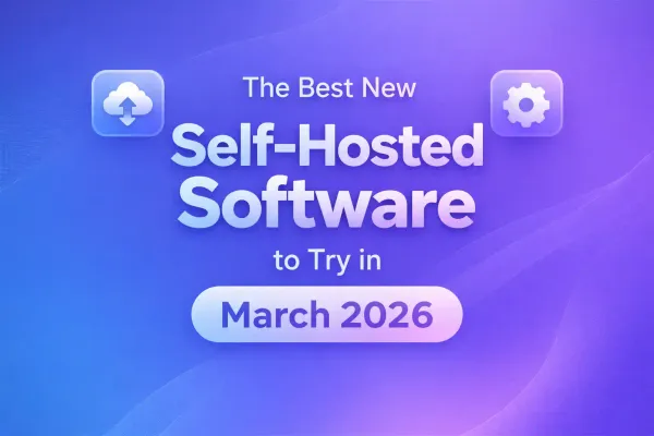 The Best New Self Hosted Software To Try In March 2026